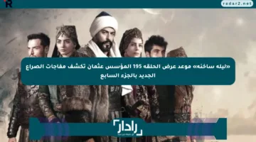«ليلة ساخنة» موعد عرض الحلقة 195 المؤسس عثمان تكشف مفاجآت الصراع الجديد بالجزء السابع